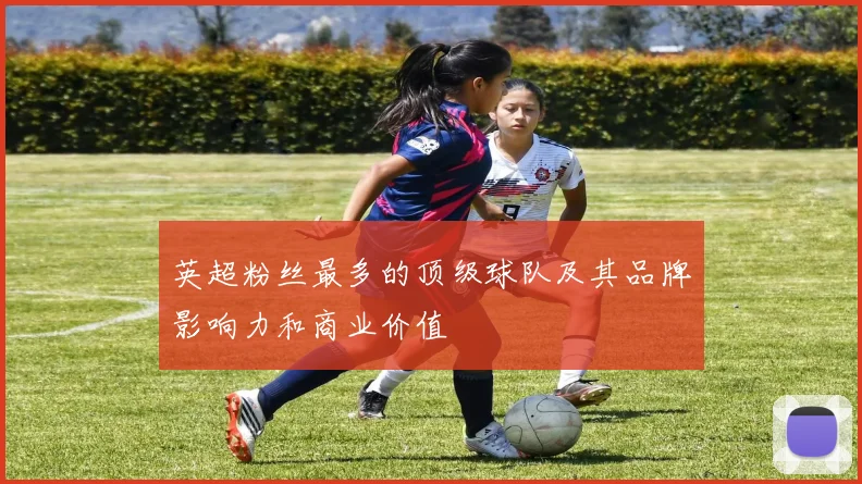 英超粉丝最多的顶级球队及其品牌影响力和商业价值