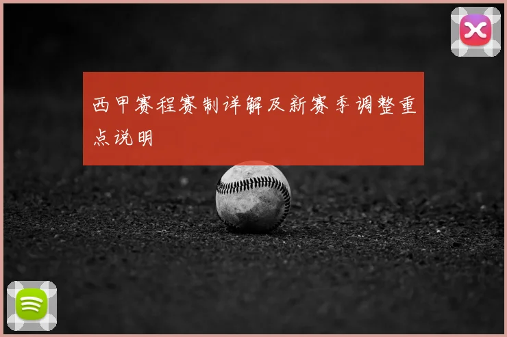 西甲赛程赛制详解及新赛季调整重点说明