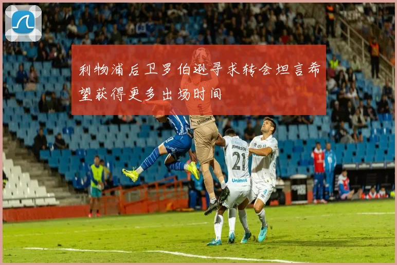 利物浦后卫罗伯逊寻求转会坦言希望获得更多出场时间