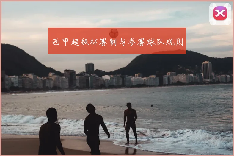 西甲超级杯赛制与参赛球队规则