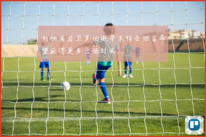 利物浦后卫罗伯逊寻求转会坦言希望获得更多出场时间